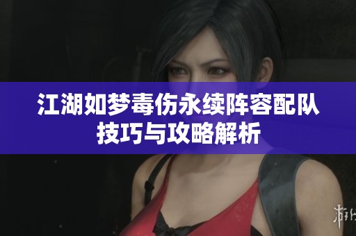 江湖如梦毒伤永续阵容配队技巧与攻略解析