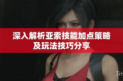 深入解析亚索技能加点策略及玩法技巧分享