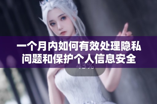 一个月内如何有效处理隐私问题和保护个人信息安全