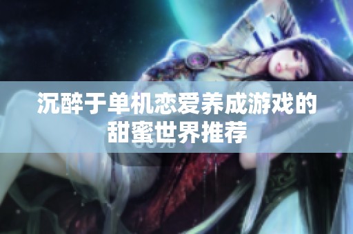 沉醉于单机恋爱养成游戏的甜蜜世界推荐