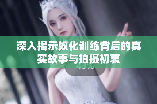 深入揭示奴化训练背后的真实故事与拍摄初衷