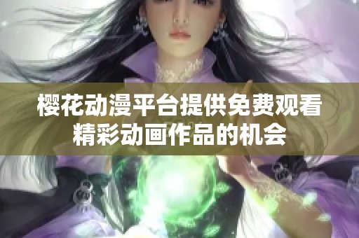 樱花动漫平台提供免费观看精彩动画作品的机会