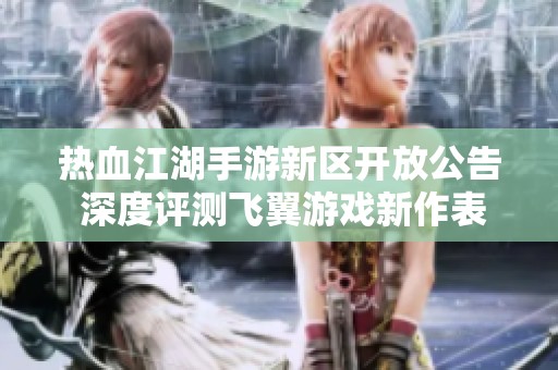 热血江湖手游新区开放公告 深度评测飞翼游戏新作表现