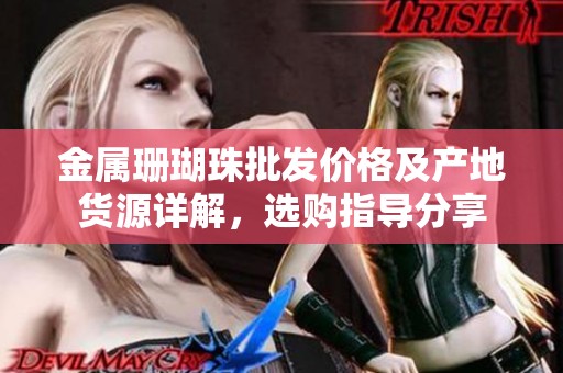 金属珊瑚珠批发价格及产地货源详解，选购指导分享