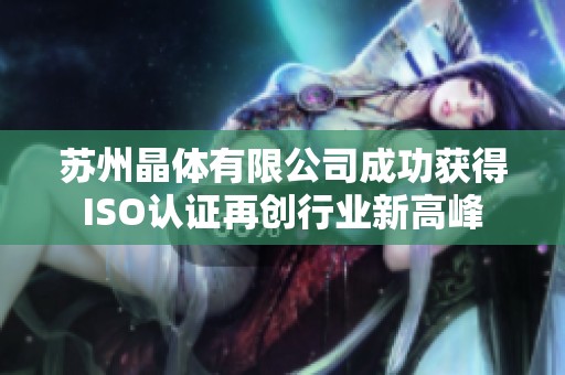 苏州晶体有限公司成功获得ISO认证再创行业新高峰