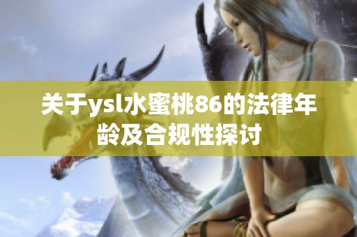 关于ysl水蜜桃86的法律年龄及合规性探讨