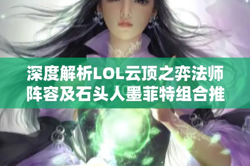 深度解析LOL云顶之弈法师阵容及石头人墨菲特组合推荐