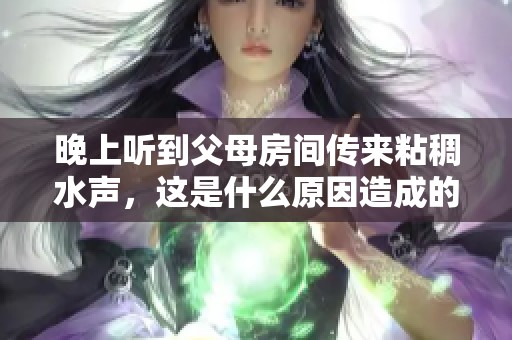 晚上听到父母房间传来粘稠水声，这是什么原因造成的呢