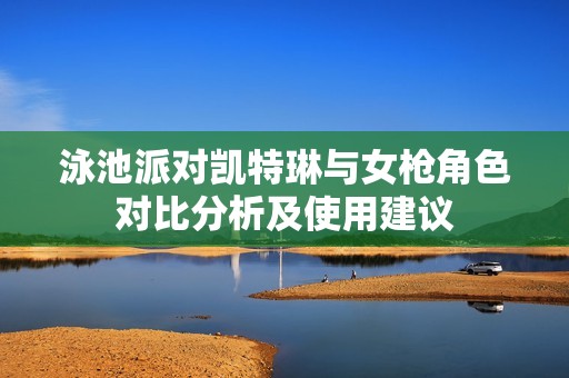 泳池派对凯特琳与女枪角色对比分析及使用建议