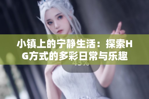 小镇上的宁静生活：探索HG方式的多彩日常与乐趣