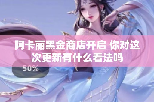 阿卡丽黑金商店开启 你对这次更新有什么看法吗