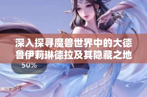 深入探寻魔兽世界中的大德鲁伊莉琳德拉及其隐藏之地攻略