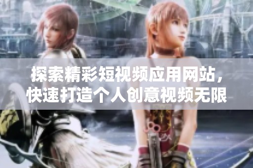 探索精彩短视频应用网站，快速打造个人创意视频无限可能