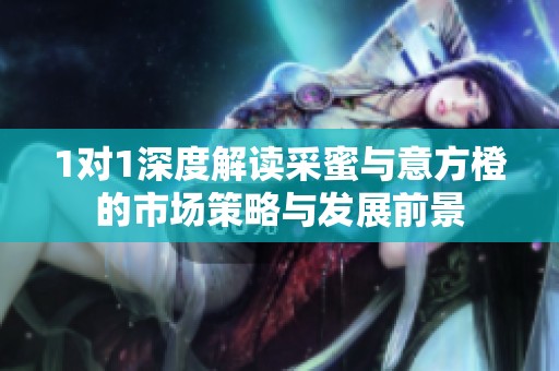 1对1深度解读采蜜与意方橙的市场策略与发展前景