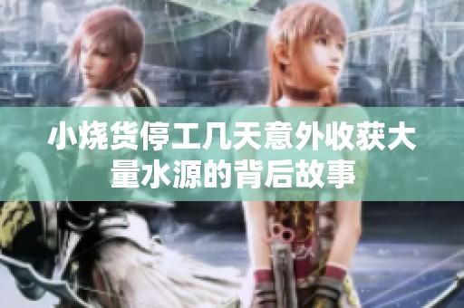 小烧货停工几天意外收获大量水源的背后故事