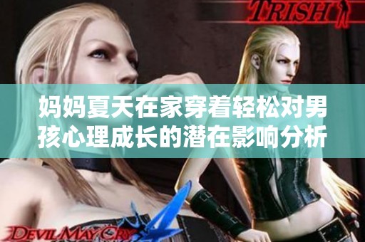 妈妈夏天在家穿着轻松对男孩心理成长的潜在影响分析