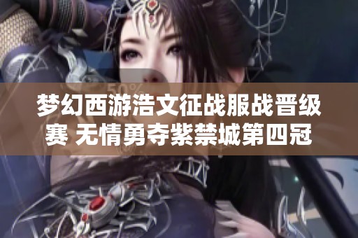 梦幻西游浩文征战服战晋级赛 无情勇夺紫禁城第四冠