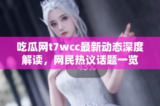 吃瓜网t7wcc最新动态深度解读，网民热议话题一览