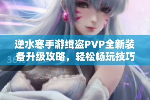 逆水寒手游缉盗PVP全新装备升级攻略，轻松畅玩技巧解析！