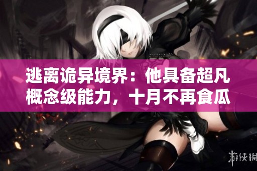 逃离诡异境界：他具备超凡概念级能力，十月不再食瓜