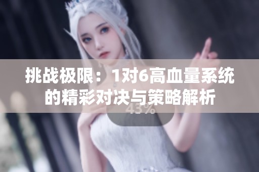 挑战极限：1对6高血量系统的精彩对决与策略解析