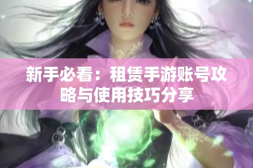 新手必看：租赁手游账号攻略与使用技巧分享