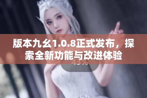 版本九幺1.0.8正式发布，探索全新功能与改进体验