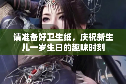 请准备好卫生纸，庆祝新生儿一岁生日的趣味时刻