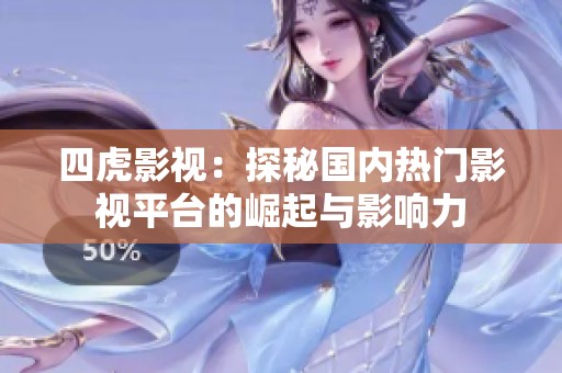 四虎影视：探秘国内热门影视平台的崛起与影响力