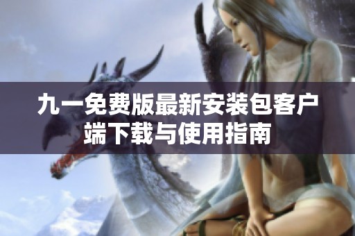 九一免费版最新安装包客户端下载与使用指南