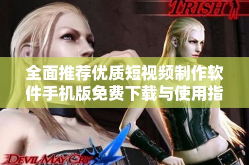 全面推荐优质短视频制作软件手机版免费下载与使用指南