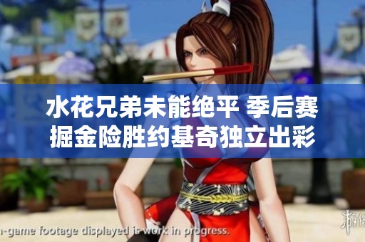 水花兄弟未能绝平 季后赛掘金险胜约基奇独立出彩