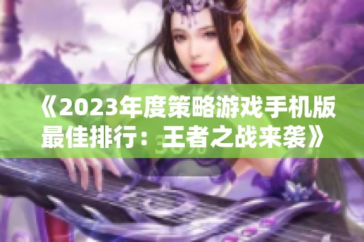 《2023年度策略游戏手机版最佳排行：王者之战来袭》