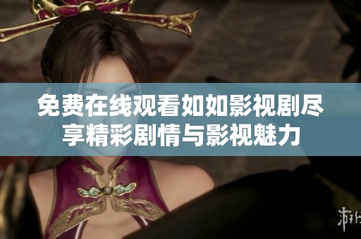 免费在线观看如如影视剧尽享精彩剧情与影视魅力