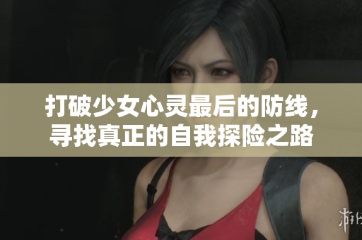 打破少女心灵最后的防线，寻找真正的自我探险之路