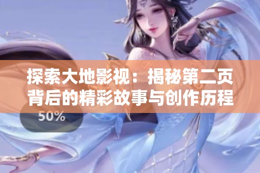 探索大地影视：揭秘第二页背后的精彩故事与创作历程
