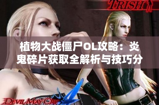 植物大战僵尸OL攻略：炎鬼碎片获取全解析与技巧分享