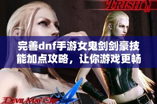 完善dnf手游女鬼剑剑豪技能加点攻略，让你游戏更畅快
