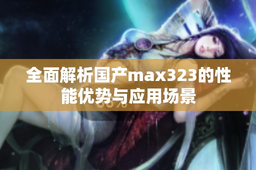 全面解析国产max323的性能优势与应用场景