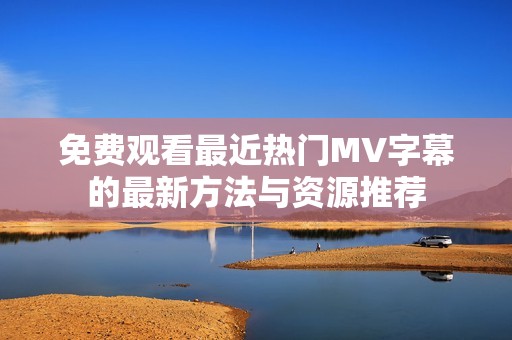 免费观看最近热门MV字幕的最新方法与资源推荐
