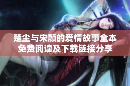 楚尘与宋颜的爱情故事全本免费阅读及下载链接分享