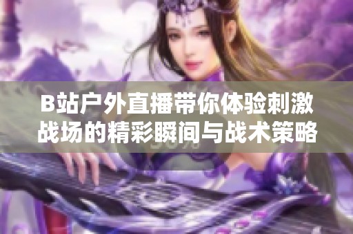 B站户外直播带你体验刺激战场的精彩瞬间与战术策略
