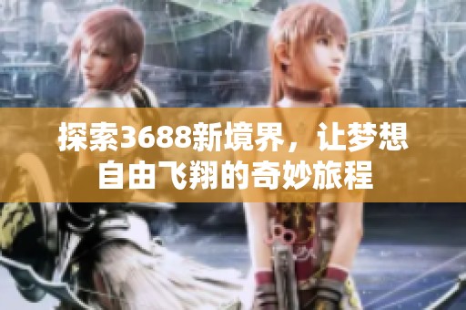 探索3688新境界，让梦想自由飞翔的奇妙旅程