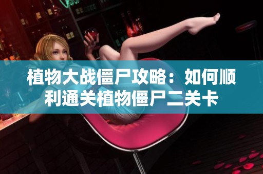 植物大战僵尸攻略：如何顺利通关植物僵尸二关卡