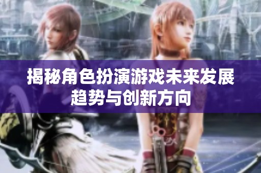 揭秘角色扮演游戏未来发展趋势与创新方向