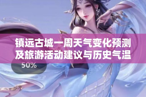 镇远古城一周天气变化预测及旅游活动建议与历史气温分析