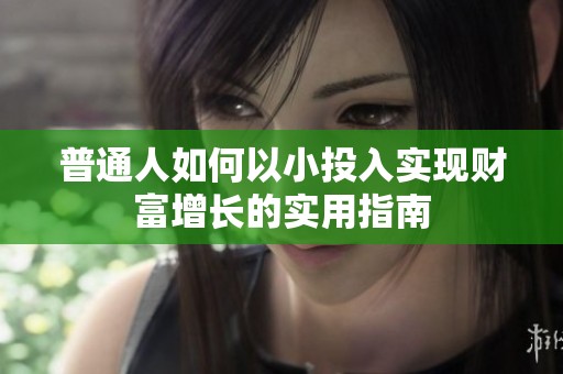 普通人如何以小投入实现财富增长的实用指南
