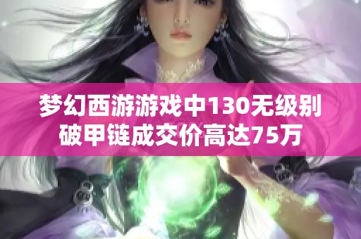 梦幻西游游戏中130无级别破甲链成交价高达75万