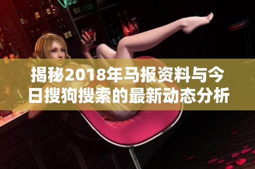 揭秘2018年马报资料与今日搜狗搜索的最新动态分析