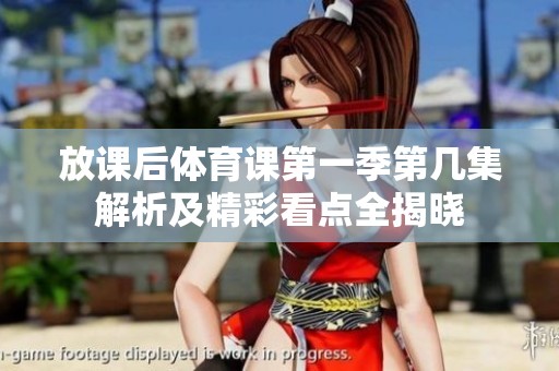 放课后体育课第一季第几集解析及精彩看点全揭晓